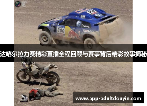 达喀尔拉力赛精彩直播全程回顾与赛事背后精彩故事揭秘